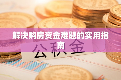 代县解决购房资金难题的实用指南