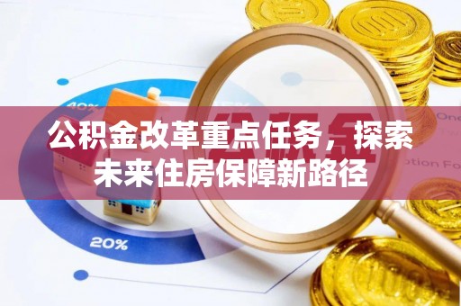 代县公积金改革重点任务，探索未来住房保障新路径