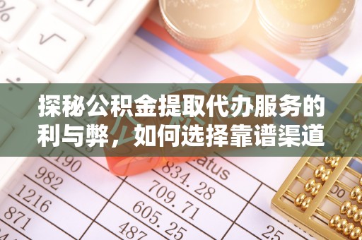 代县探秘公积金提取代办服务的利与弊，如何选择靠谱渠道？