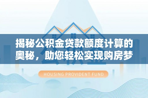 代县揭秘公积金贷款额度计算的奥秘，助您轻松实现购房梦想
