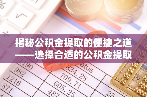 代县揭秘公积金提取的便捷之道——选择合适的公积金提取代办单位