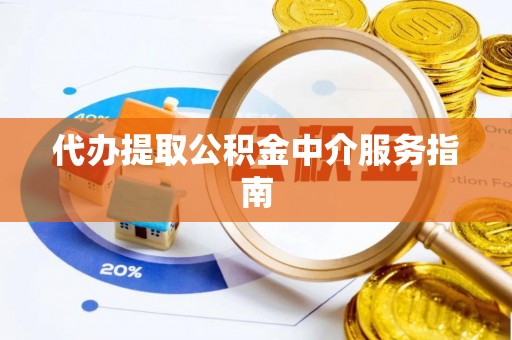 代县代办提取公积金中介服务指南