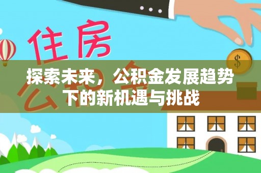 代县探索未来，公积金发展趋势下的新机遇与挑战