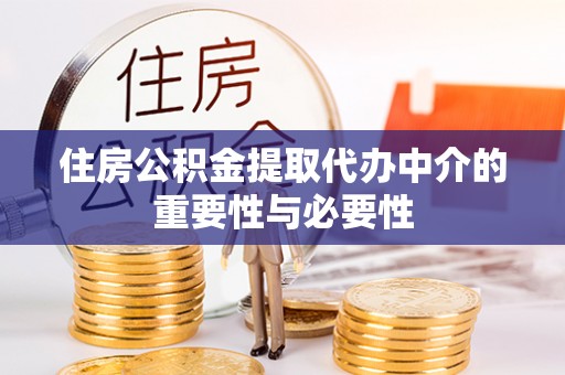 代县住房公积金提取代办中介的重要性与必要性