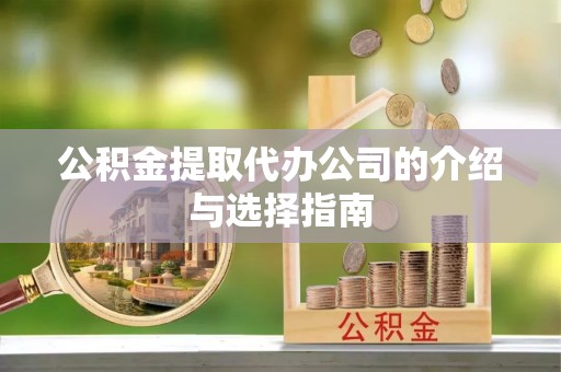 代县公积金提取代办公司的介绍与选择指南