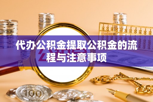 代县代办公积金提取公积金的流程与注意事项