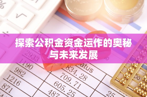 代县探索公积金资金运作的奥秘与未来发展