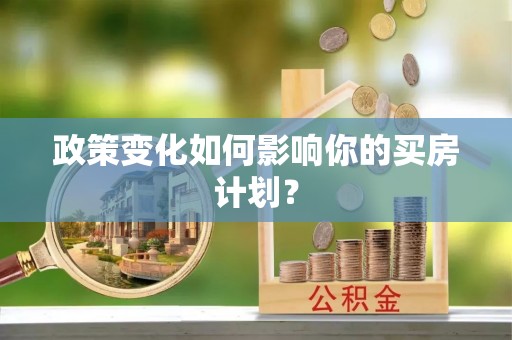 代县政策变化如何影响你的买房计划？