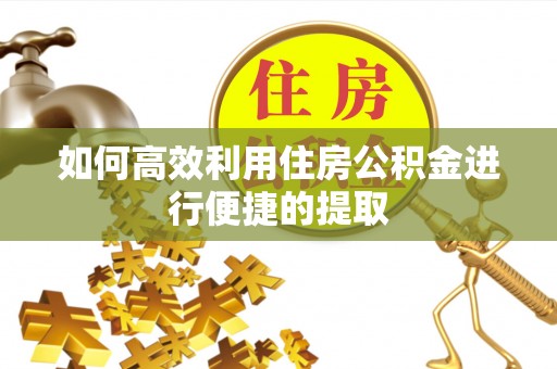代县如何高效利用住房公积金进行便捷的提取