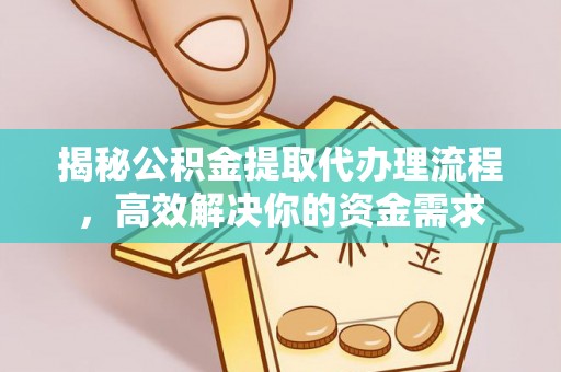 代县揭秘公积金提取代办理流程，高效解决你的资金需求