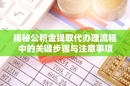 代县揭秘公积金提取代办理流程中的关键步骤与注意事项