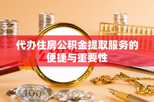 代县代办住房公积金提取服务的便捷与重要性