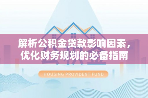 代县解析公积金贷款影响因素，优化财务规划的必备指南