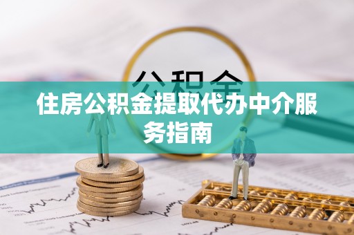 代县住房公积金提取代办中介服务指南