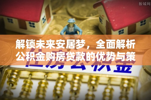 代县解锁未来安居梦，全面解析公积金购房贷款的优势与策略