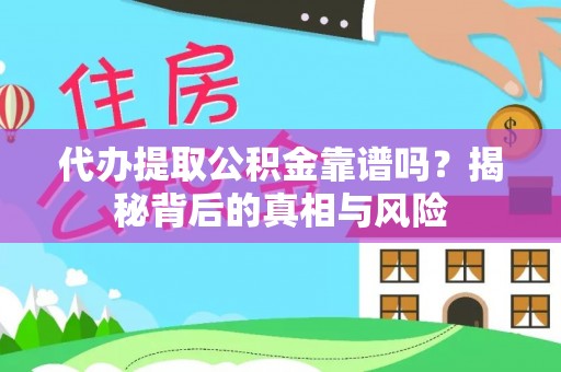 代县代办提取公积金靠谱吗？揭秘背后的真相与风险