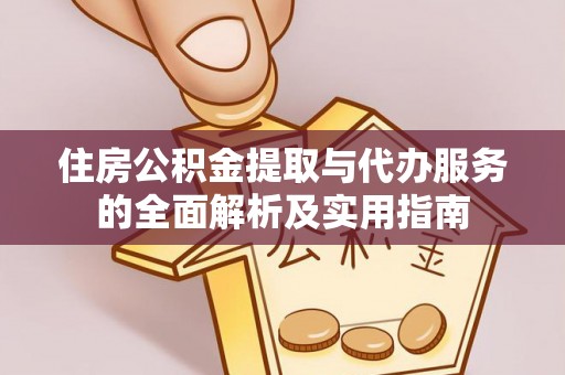 代县住房公积金提取与代办服务的全面解析及实用指南