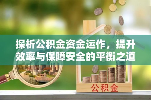 代县探析公积金资金运作，提升效率与保障安全的平衡之道