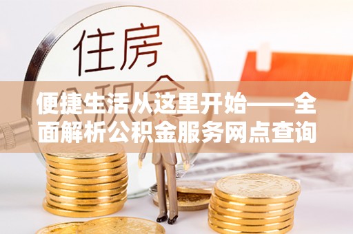 代县便捷生活从这里开始——全面解析公积金服务网点查询与高效利用