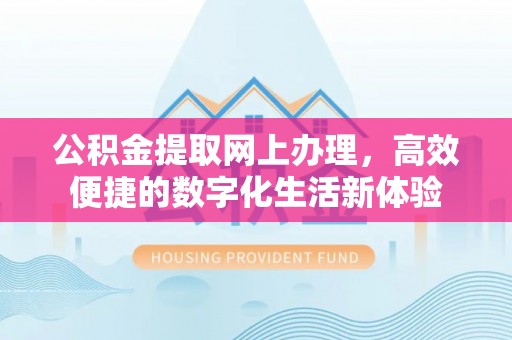 代县公积金提取网上办理，高效便捷的数字化生活新体验