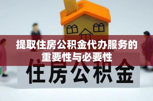 代县提取住房公积金代办服务的重要性与必要性