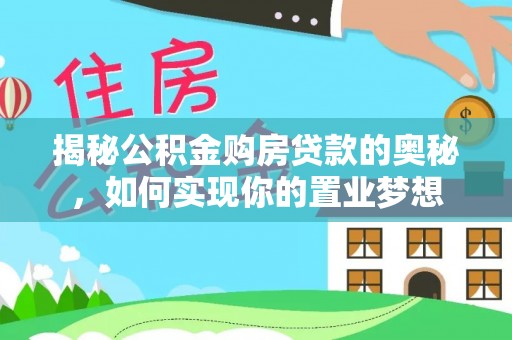 代县揭秘公积金购房贷款的奥秘，如何实现你的置业梦想