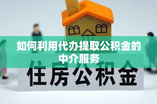 代县如何利用代办提取公积金的中介服务