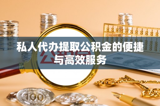 代县私人代办提取公积金的便捷与高效服务