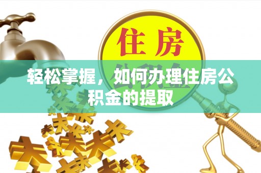 代县轻松掌握，如何办理住房公积金的提取