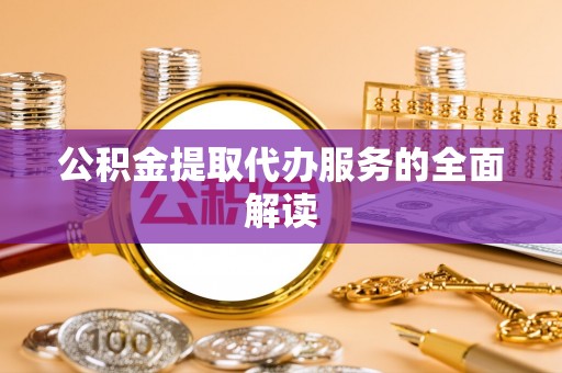 代县公积金提取代办服务的全面解读