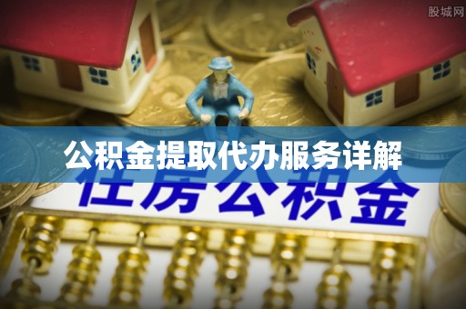 代县公积金提取代办服务详解