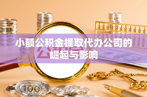 代县小额公积金提取代办公司的崛起与影响