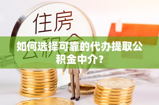 代县如何选择可靠的代办提取公积金中介？
