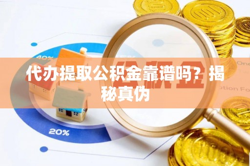 代县代办提取公积金靠谱吗？揭秘真伪