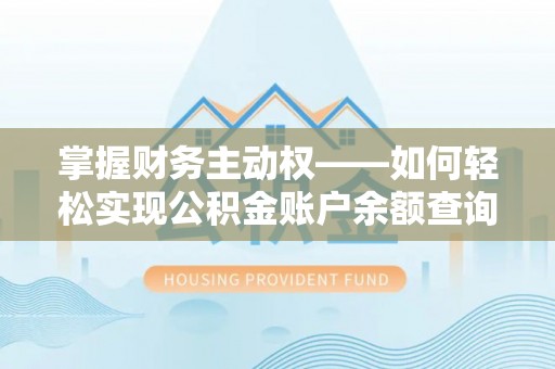 代县掌握财务主动权——如何轻松实现公积金账户余额查询