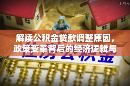 代县解读公积金贷款调整原因，政策变革背后的经济逻辑与民生影响