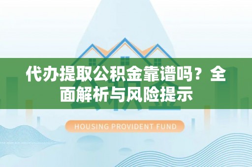 代县代办提取公积金靠谱吗？全面解析与风险提示