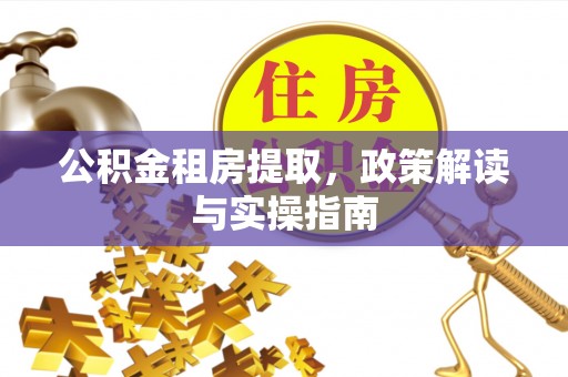 代县公积金租房提取，政策解读与实操指南