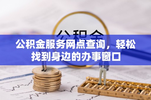 代县公积金服务网点查询，轻松找到身边的办事窗口
